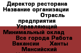 Директор ресторана › Название организации ­ Burger King › Отрасль предприятия ­ Управляющий › Минимальный оклад ­ 57 000 - Все города Работа » Вакансии   . Ханты-Мансийский,Нефтеюганск г.